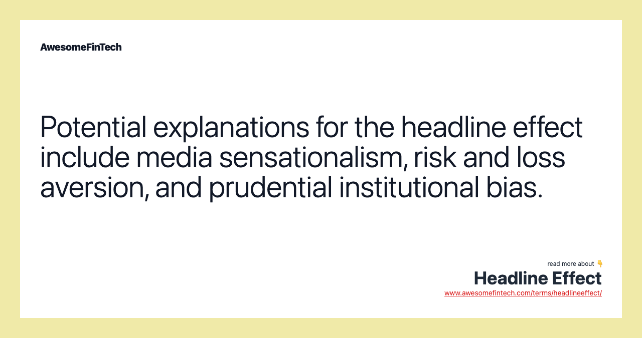 Potential explanations for the headline effect include media sensationalism, risk and loss aversion, and prudential institutional bias.