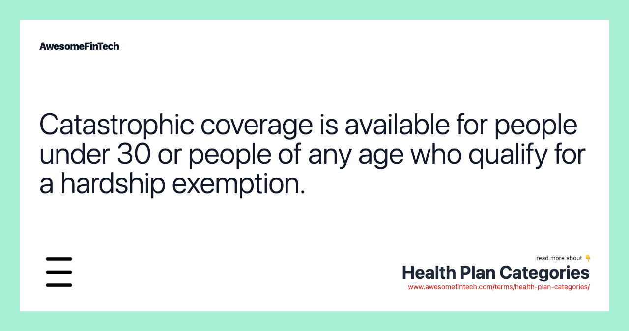 Catastrophic coverage is available for people under 30 or people of any age who qualify for a hardship exemption.