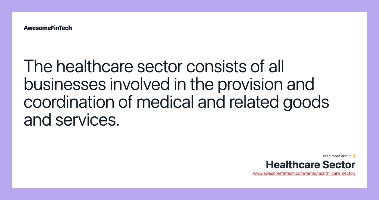 The healthcare sector consists of all businesses involved in the provision and coordination of medical and related goods and services.