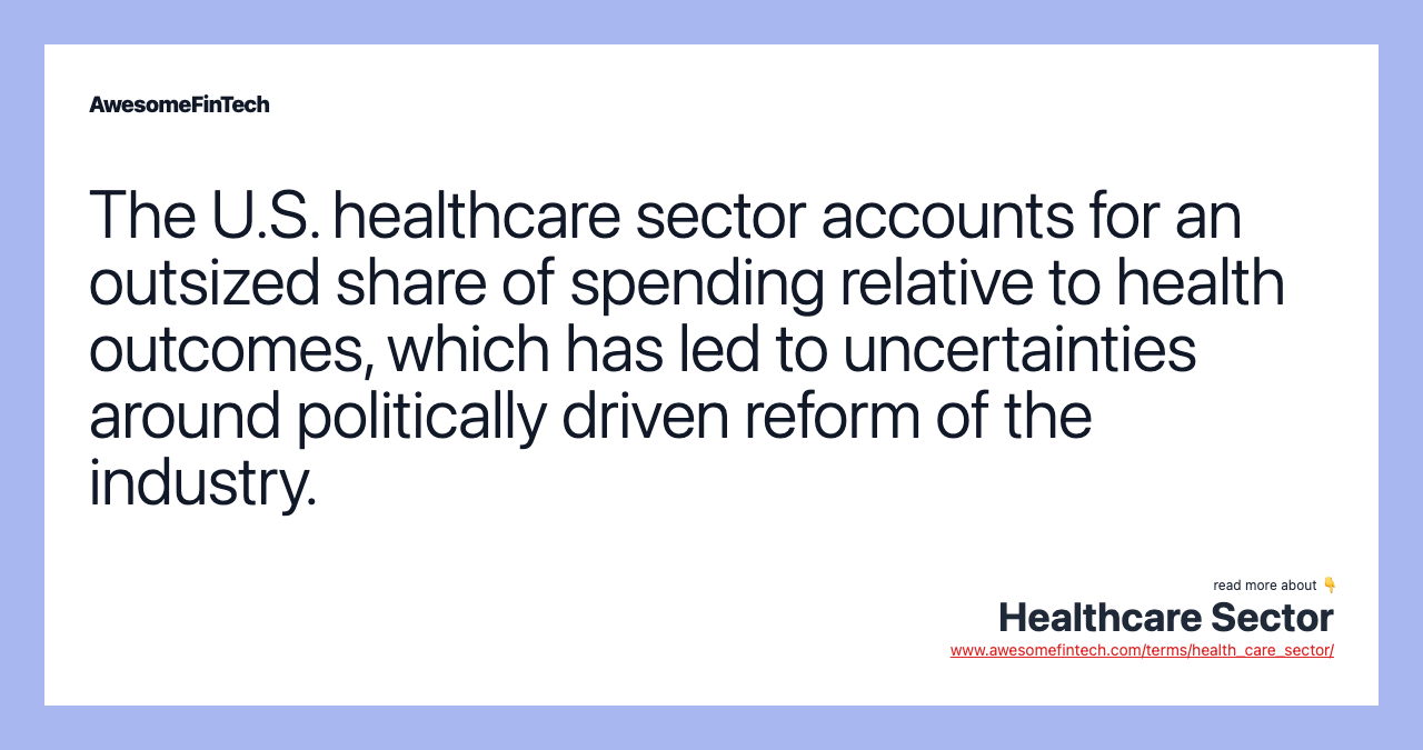 The U.S. healthcare sector accounts for an outsized share of spending relative to health outcomes, which has led to uncertainties around politically driven reform of the industry.