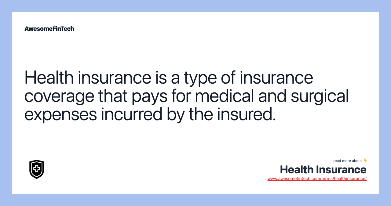 Health insurance is a type of insurance coverage that pays for medical and surgical expenses incurred by the insured.