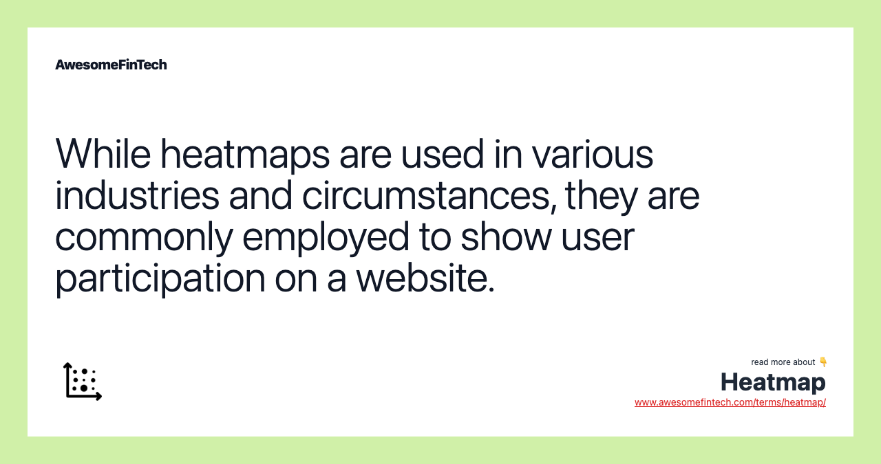 While heatmaps are used in various industries and circumstances, they are commonly employed to show user participation on a website.