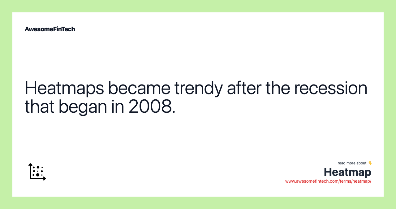 Heatmaps became trendy after the recession that began in 2008.
