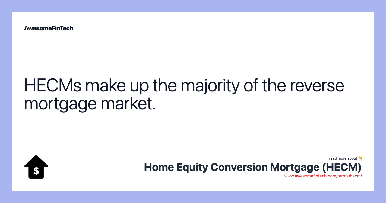 HECMs make up the majority of the reverse mortgage market.