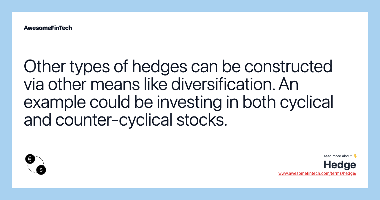 Other types of hedges can be constructed via other means like diversification. An example could be investing in both cyclical and counter-cyclical stocks.