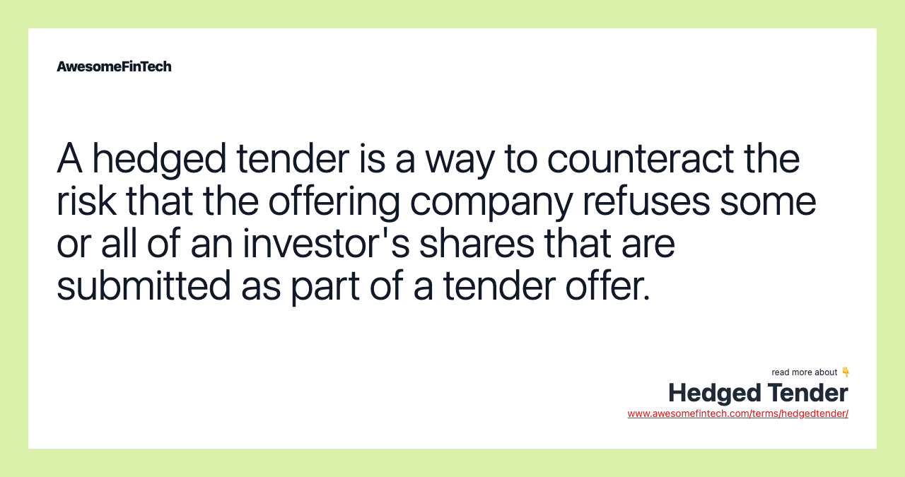 A hedged tender is a way to counteract the risk that the offering company refuses some or all of an investor's shares that are submitted as part of a tender offer.