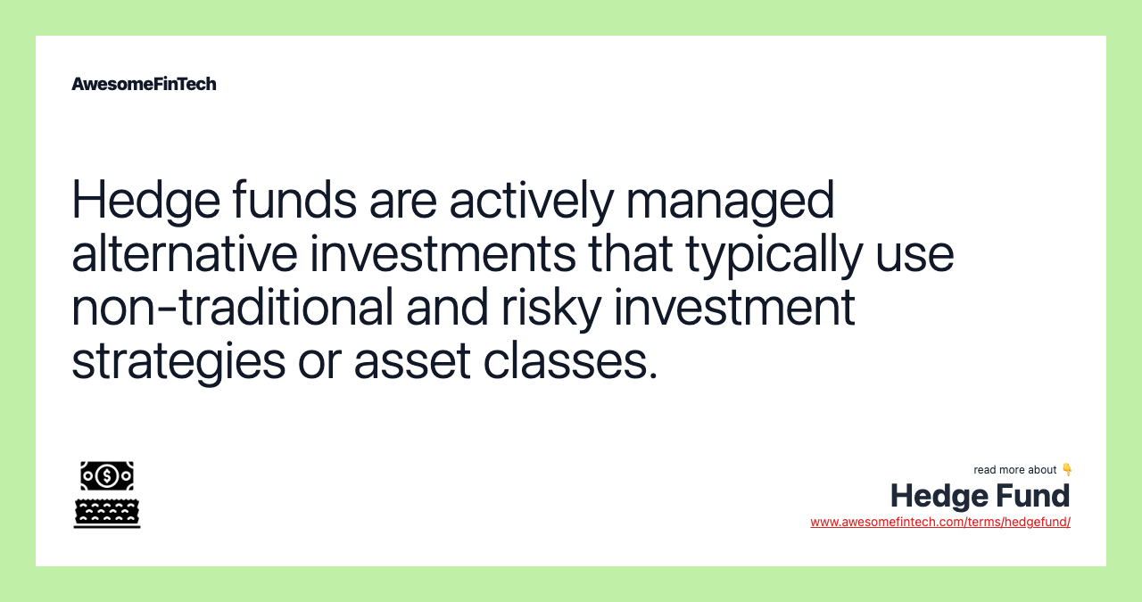 Hedge funds are actively managed alternative investments that typically use non-traditional and risky investment strategies or asset classes.