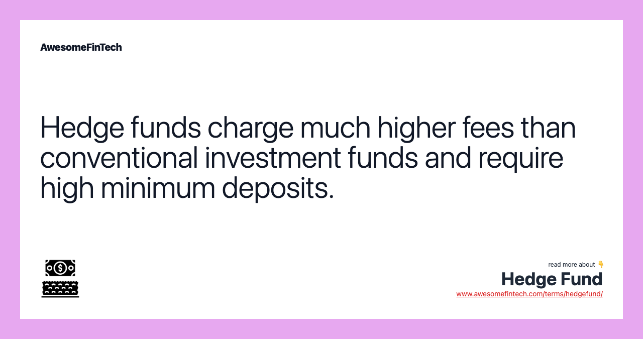 Hedge funds charge much higher fees than conventional investment funds and require high minimum deposits.
