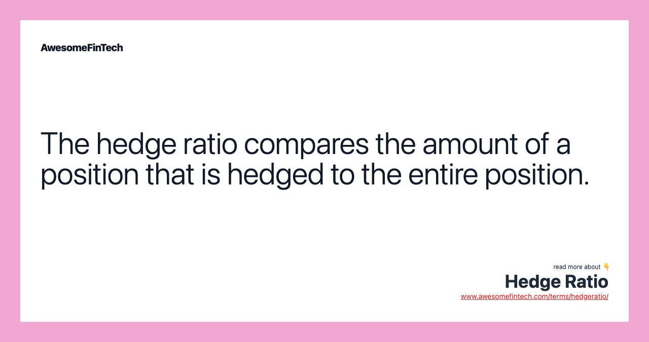 The hedge ratio compares the amount of a position that is hedged to the entire position.