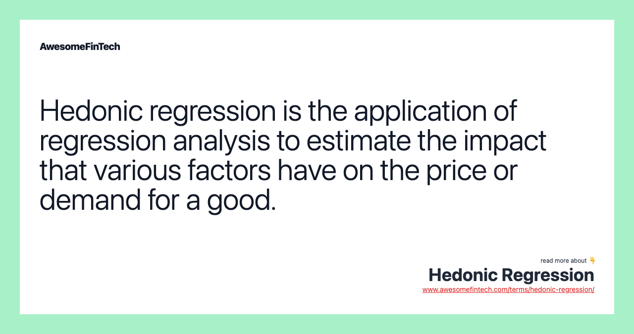 Hedonic regression is the application of regression analysis to estimate the impact that various factors have on the price or demand for a good.