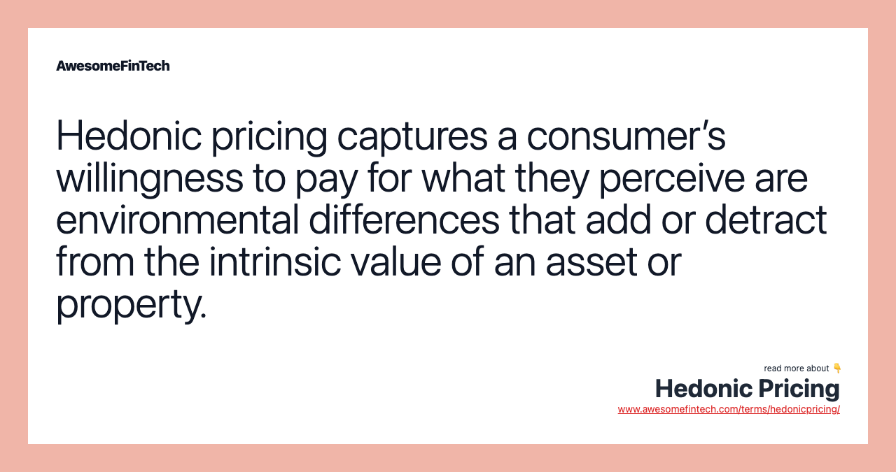 Hedonic pricing captures a consumer’s willingness to pay for what they perceive are environmental differences that add or detract from the intrinsic value of an asset or property.