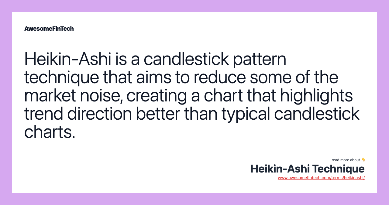 Heikin-Ashi is a candlestick pattern technique that aims to reduce some of the market noise, creating a chart that highlights trend direction better than typical candlestick charts.