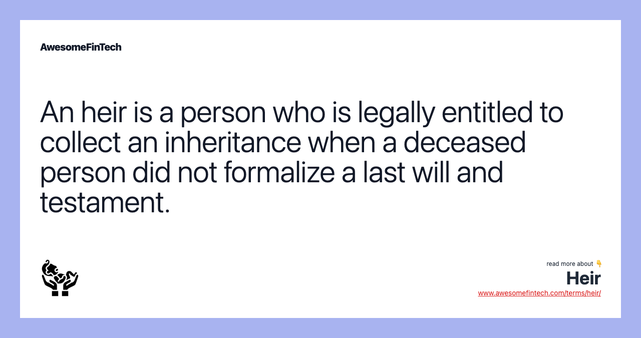An heir is a person who is legally entitled to collect an inheritance when a deceased person did not formalize a last will and testament.