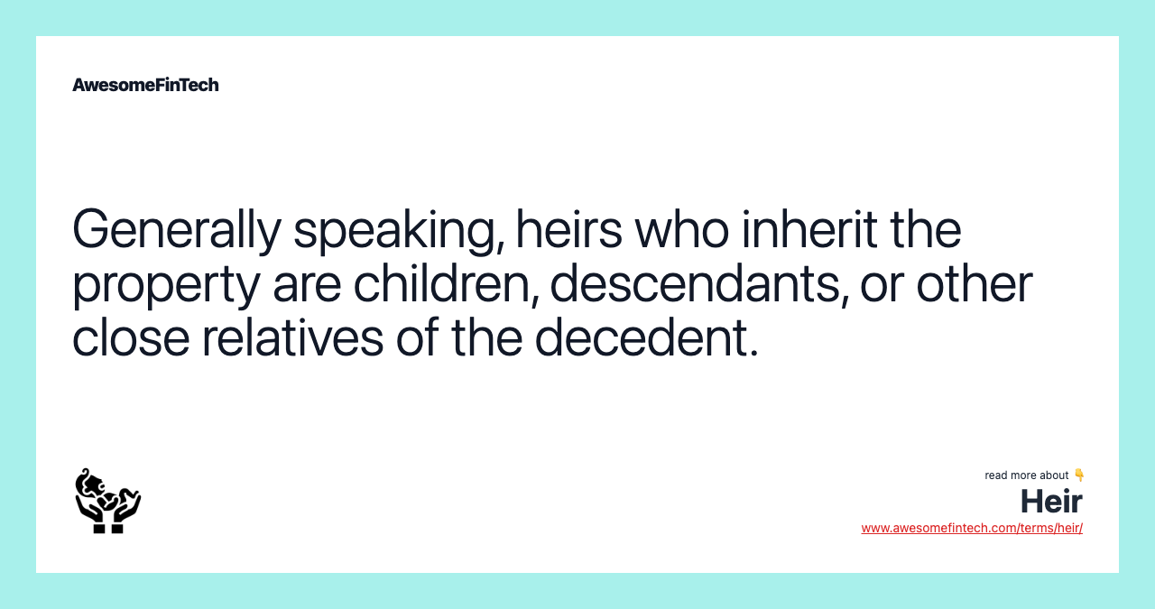 Generally speaking, heirs who inherit the property are children, descendants, or other close relatives of the decedent.
