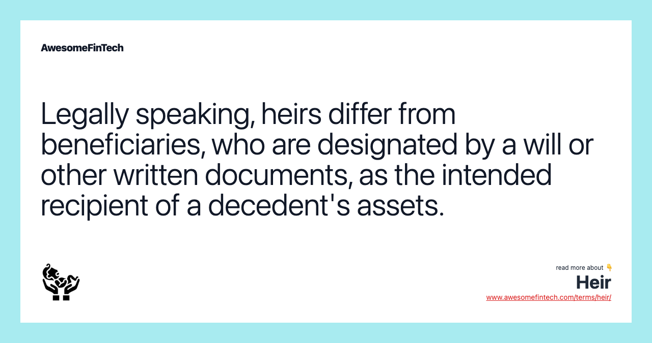 Legally speaking, heirs differ from beneficiaries, who are designated by a will or other written documents, as the intended recipient of a decedent's assets.