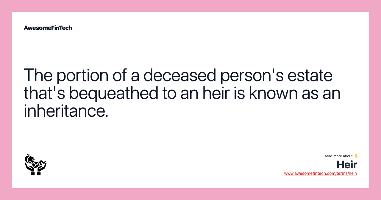 The portion of a deceased person's estate that's bequeathed to an heir is known as an inheritance.