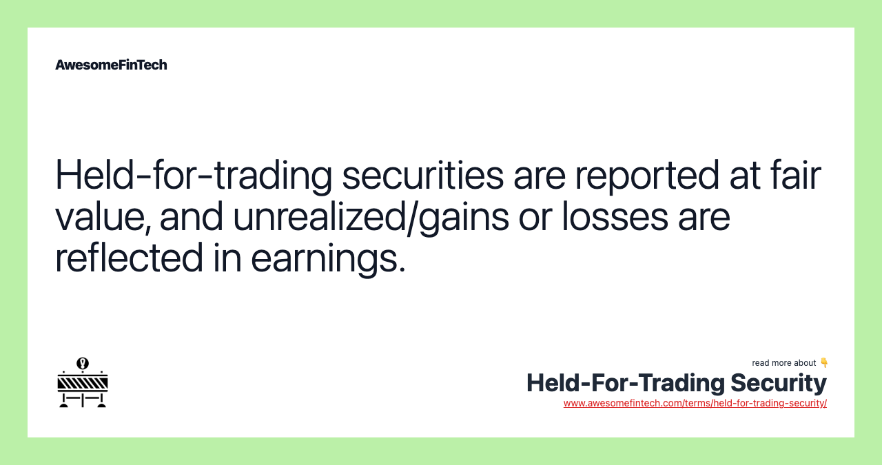 Held-for-trading securities are reported at fair value, and unrealized/gains or losses are reflected in earnings.