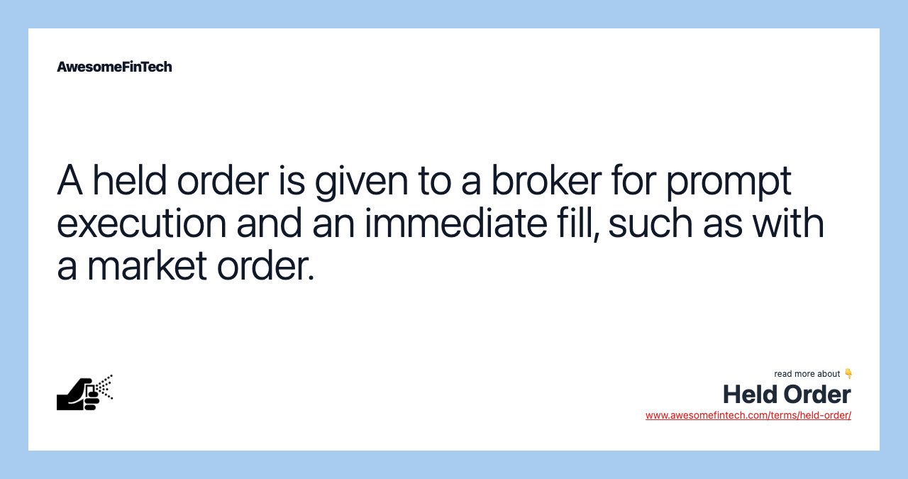 A held order is given to a broker for prompt execution and an immediate fill, such as with a market order.