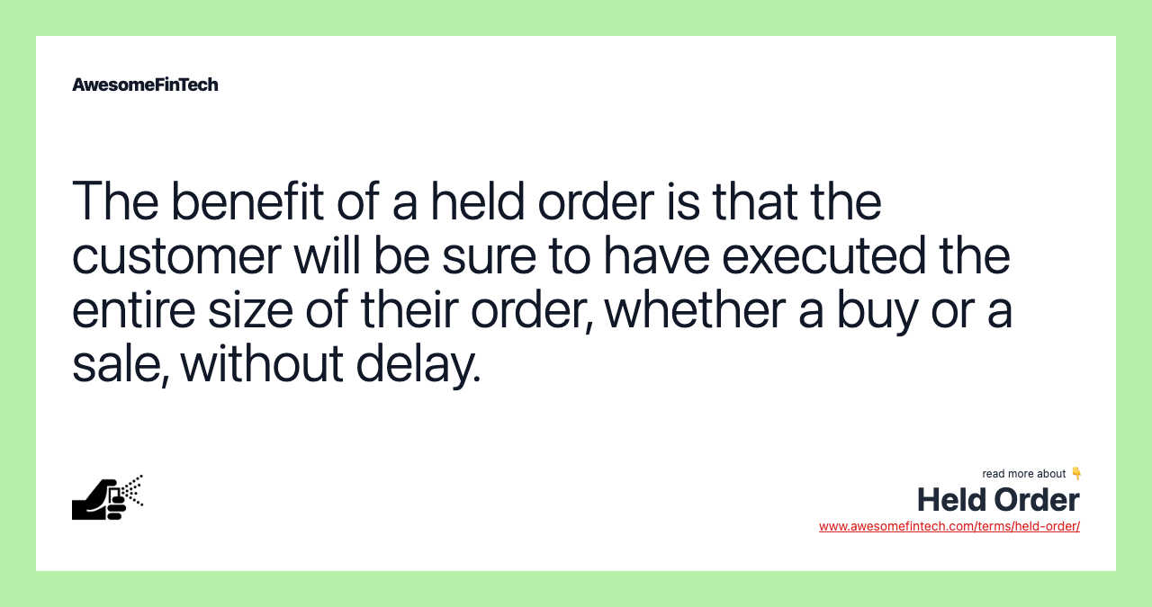 The benefit of a held order is that the customer will be sure to have executed the entire size of their order, whether a buy or a sale, without delay.