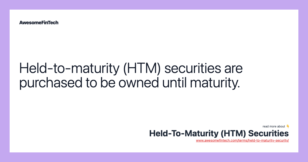 Held-to-maturity (HTM) securities are purchased to be owned until maturity.