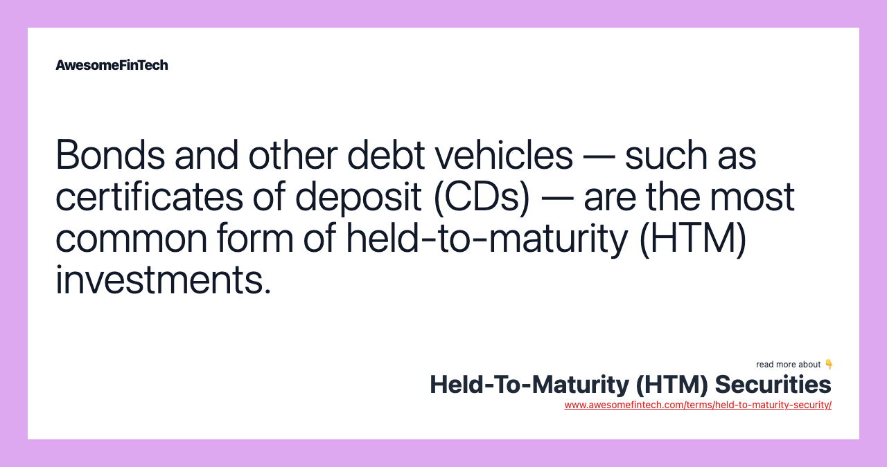 Bonds and other debt vehicles — such as certificates of deposit (CDs) — are the most common form of held-to-maturity (HTM) investments.