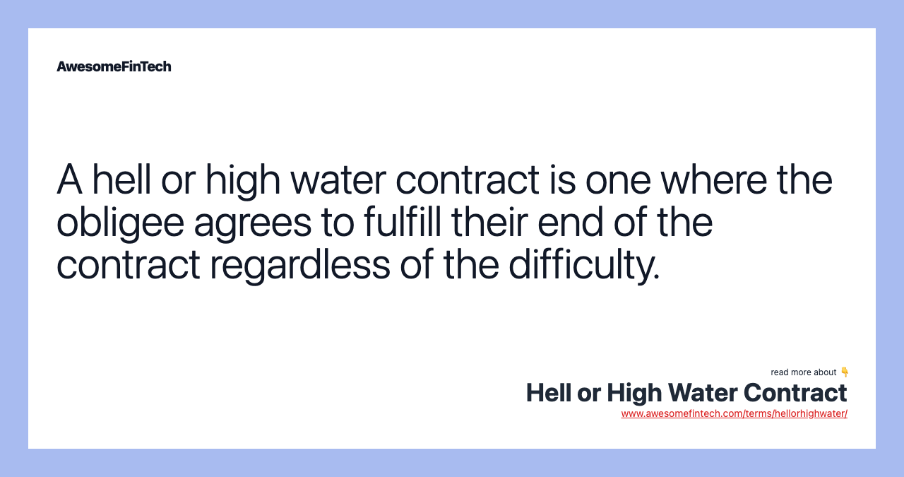 A hell or high water contract is one where the obligee agrees to fulfill their end of the contract regardless of the difficulty.