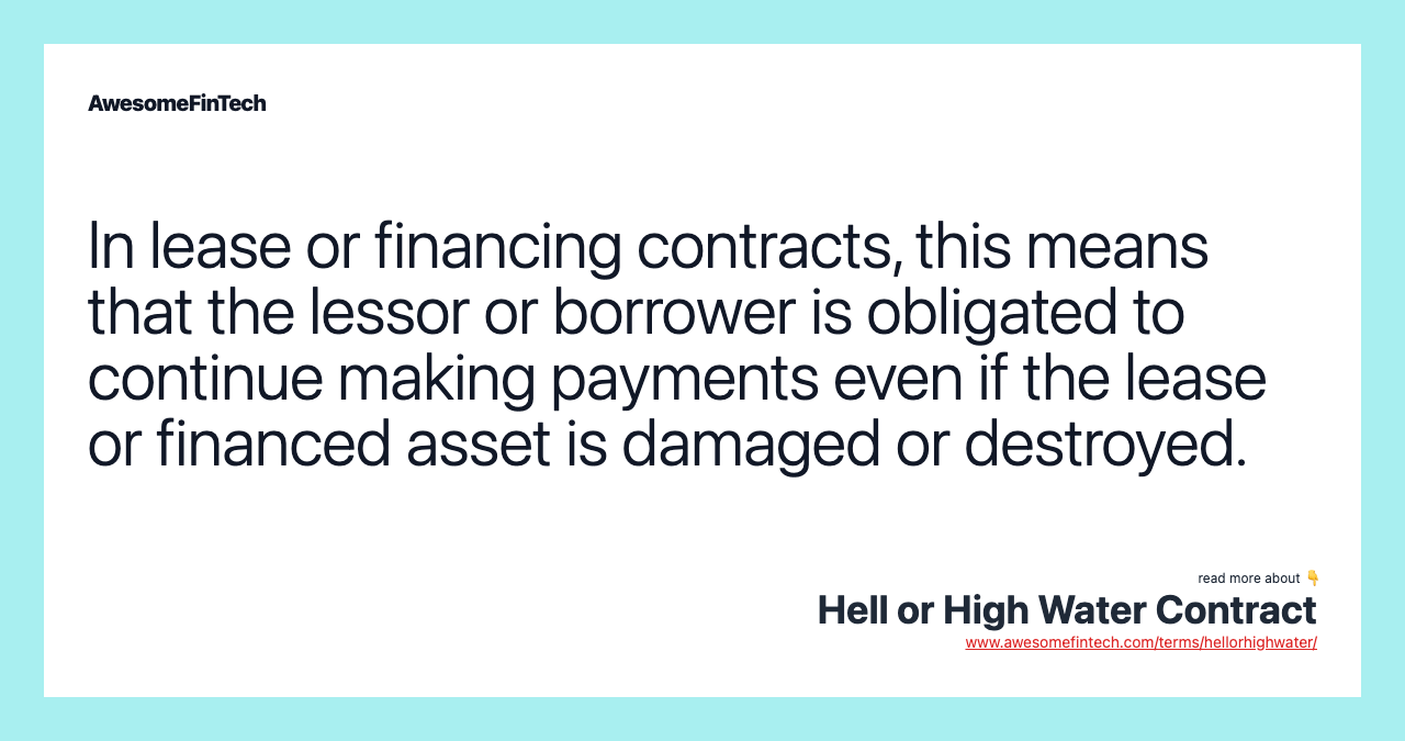 In lease or financing contracts, this means that the lessor or borrower is obligated to continue making payments even if the lease or financed asset is damaged or destroyed.