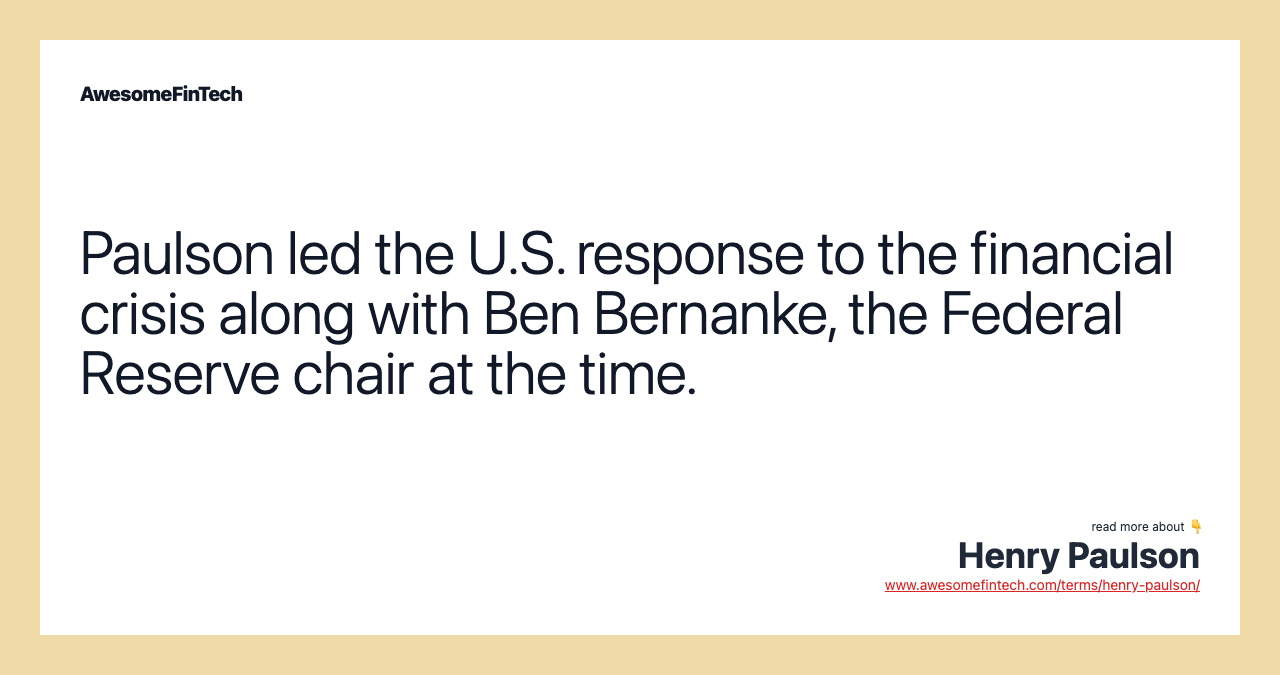Paulson led the U.S. response to the financial crisis along with Ben Bernanke, the Federal Reserve chair at the time.