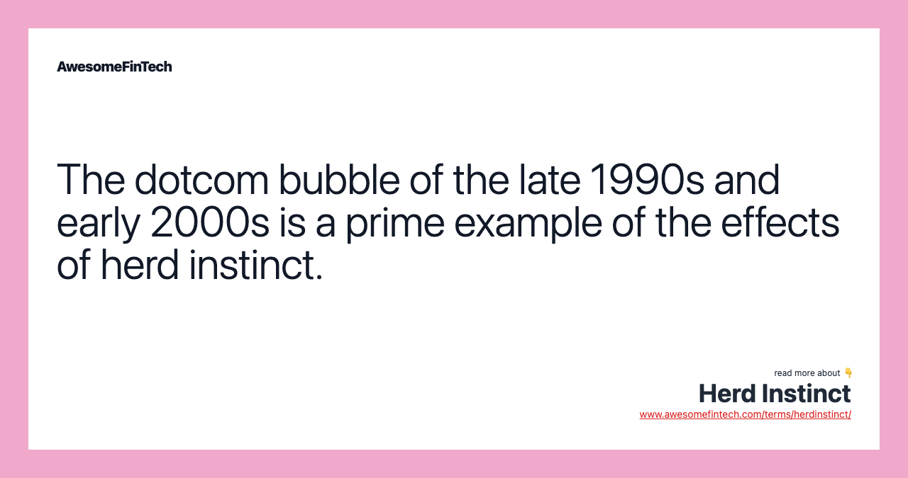 The dotcom bubble of the late 1990s and early 2000s is a prime example of the effects of herd instinct.