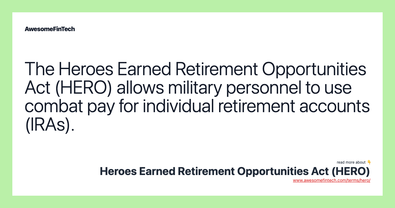 The Heroes Earned Retirement Opportunities Act (HERO) allows military personnel to use combat pay for individual retirement accounts (IRAs).