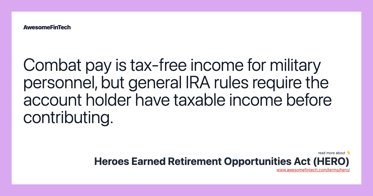 Combat pay is tax-free income for military personnel, but general IRA rules require the account holder have taxable income before contributing.