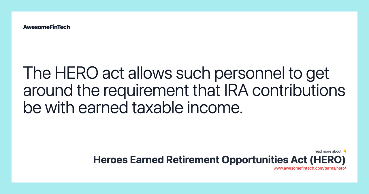The HERO act allows such personnel to get around the requirement that IRA contributions be with earned taxable income.