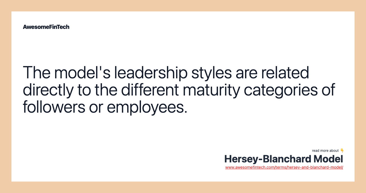 The model's leadership styles are related directly to the different maturity categories of followers or employees.