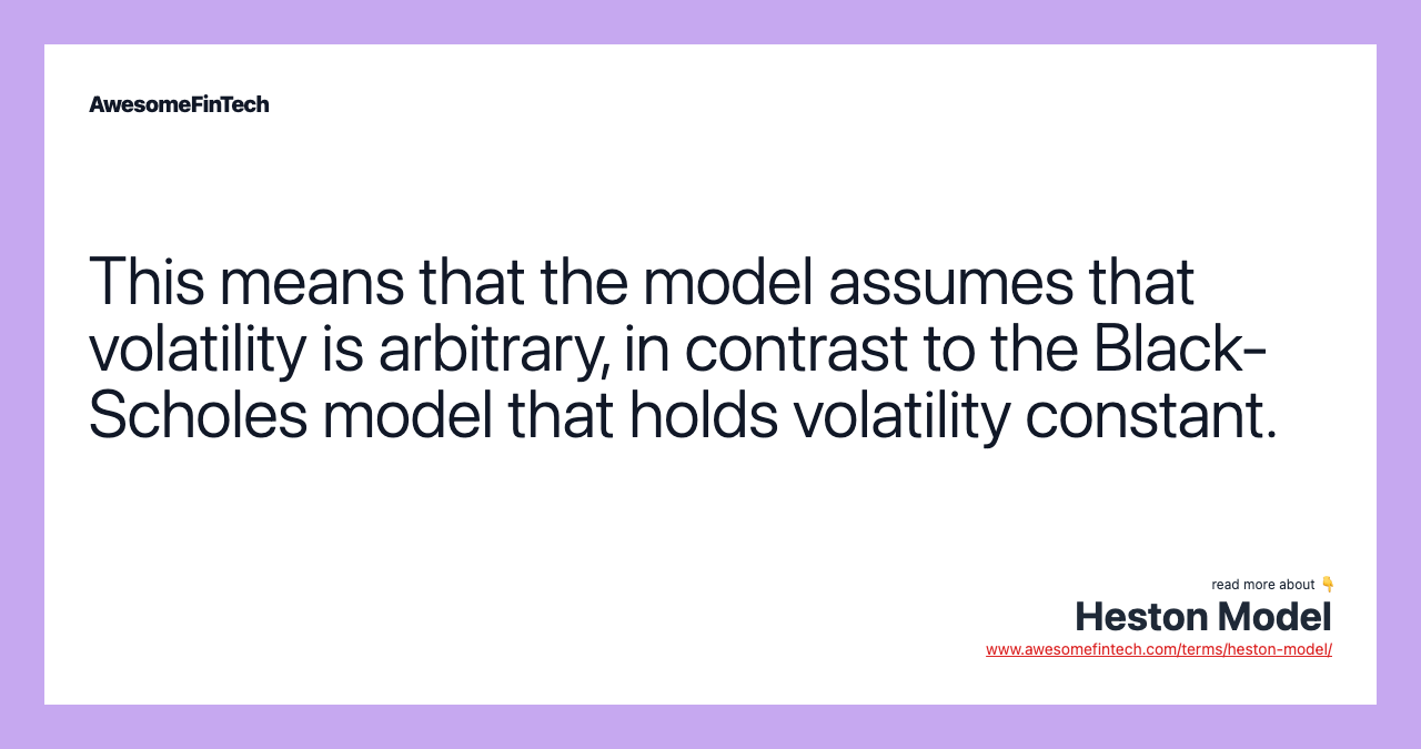 This means that the model assumes that volatility is arbitrary, in contrast to the Black-Scholes model that holds volatility constant.