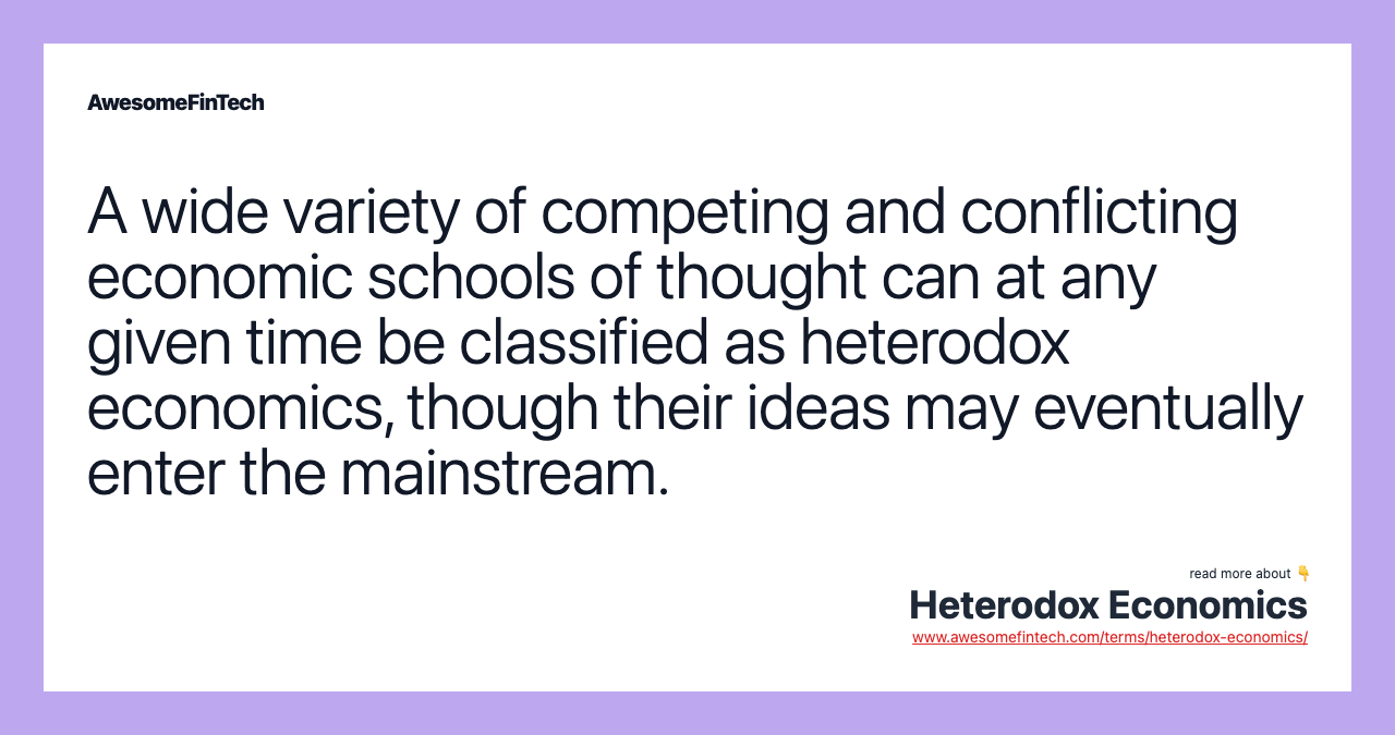 A wide variety of competing and conflicting economic schools of thought can at any given time be classified as heterodox economics, though their ideas may eventually enter the mainstream.