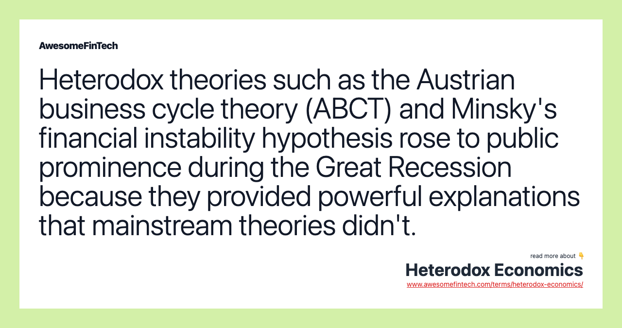 Heterodox theories such as the Austrian business cycle theory (ABCT) and Minsky's financial instability hypothesis rose to public prominence during the Great Recession because they provided powerful explanations that mainstream theories didn't.