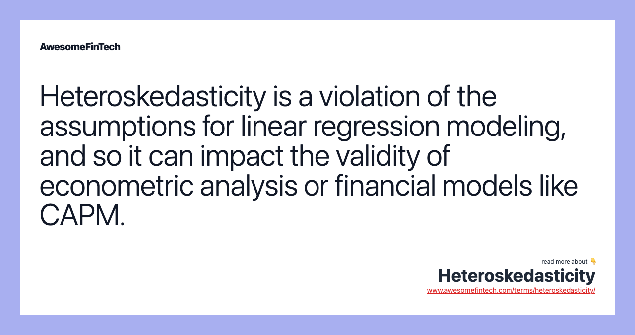 Heteroskedasticity is a violation of the assumptions for linear regression modeling, and so it can impact the validity of econometric analysis or financial models like CAPM.