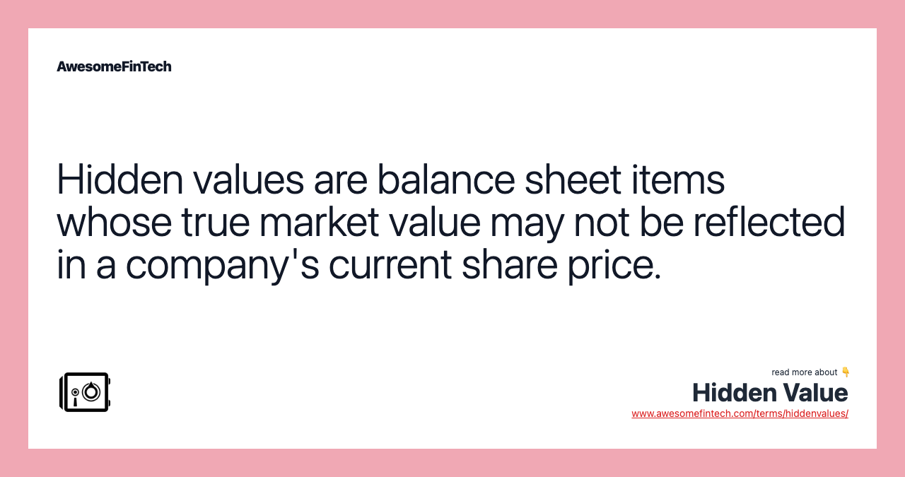 Hidden values are balance sheet items whose true market value may not be reflected in a company's current share price.