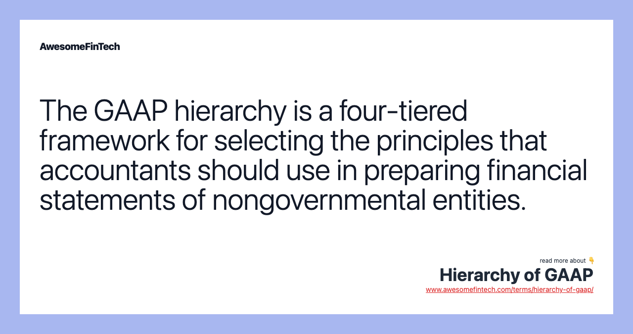 The GAAP hierarchy is a four-tiered framework for selecting the principles that accountants should use in preparing financial statements of nongovernmental entities.