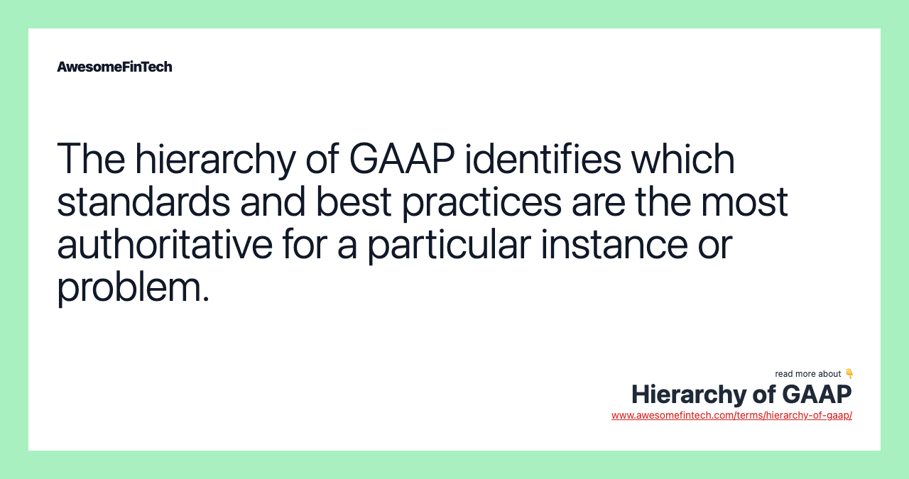 The hierarchy of GAAP identifies which standards and best practices are the most authoritative for a particular instance or problem.