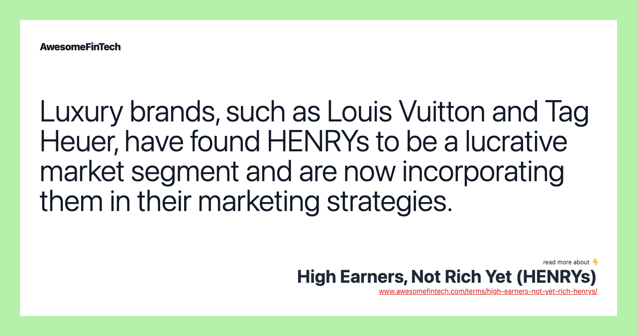 Luxury brands, such as Louis Vuitton and Tag Heuer, have found HENRYs to be a lucrative market segment and are now incorporating them in their marketing strategies.