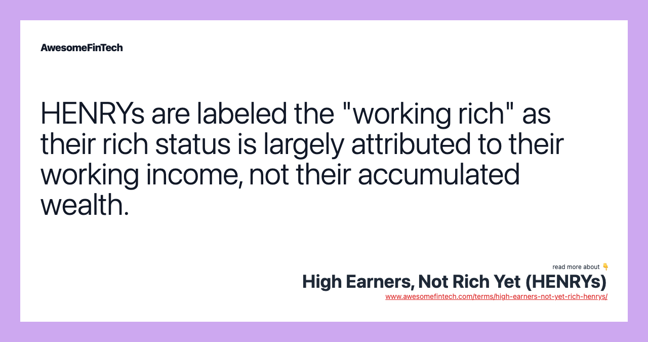 HENRYs are labeled the "working rich" as their rich status is largely attributed to their working income, not their accumulated wealth.