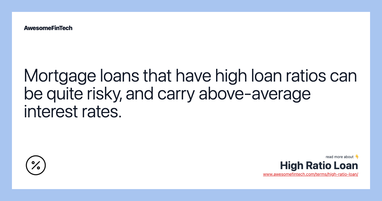 Mortgage loans that have high loan ratios can be quite risky, and carry above-average interest rates.