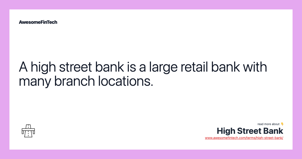 A high street bank is a large retail bank with many branch locations.