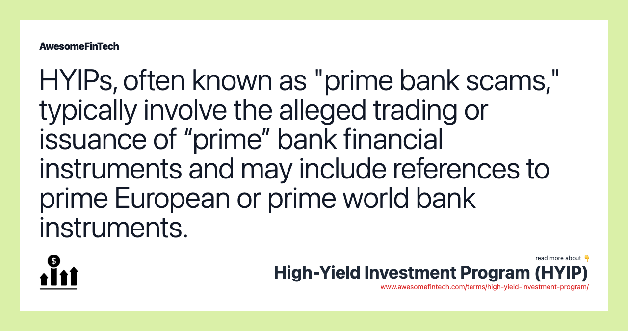 HYIPs, often known as "prime bank scams," typically involve the alleged trading or issuance of “prime” bank financial instruments and may include references to prime European or prime world bank instruments.