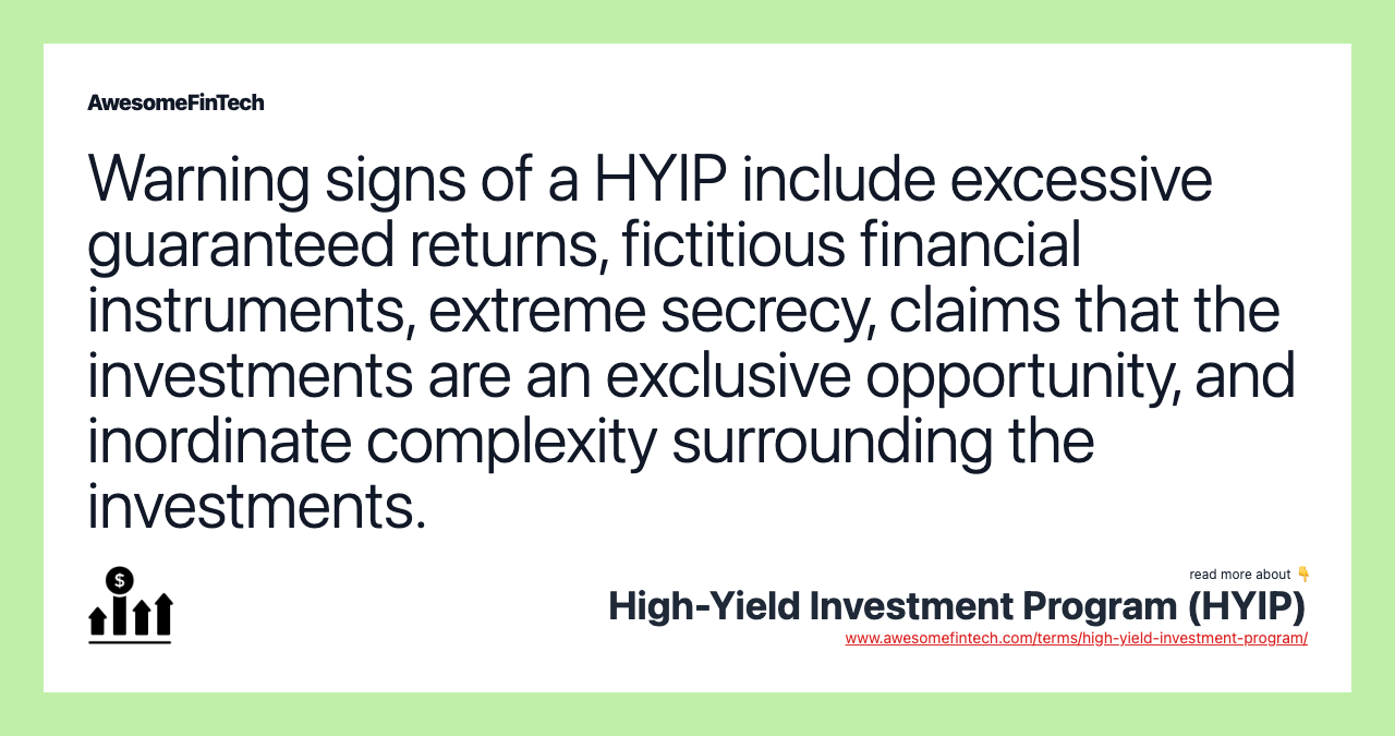 Warning signs of a HYIP include excessive guaranteed returns, fictitious financial instruments, extreme secrecy, claims that the investments are an exclusive opportunity, and inordinate complexity surrounding the investments.