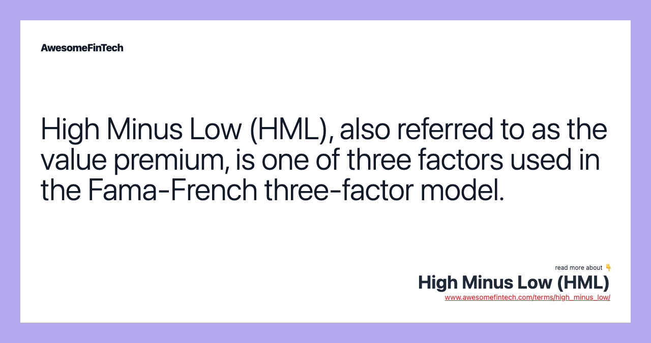 High Minus Low (HML), also referred to as the value premium, is one of three factors used in the Fama-French three-factor model.