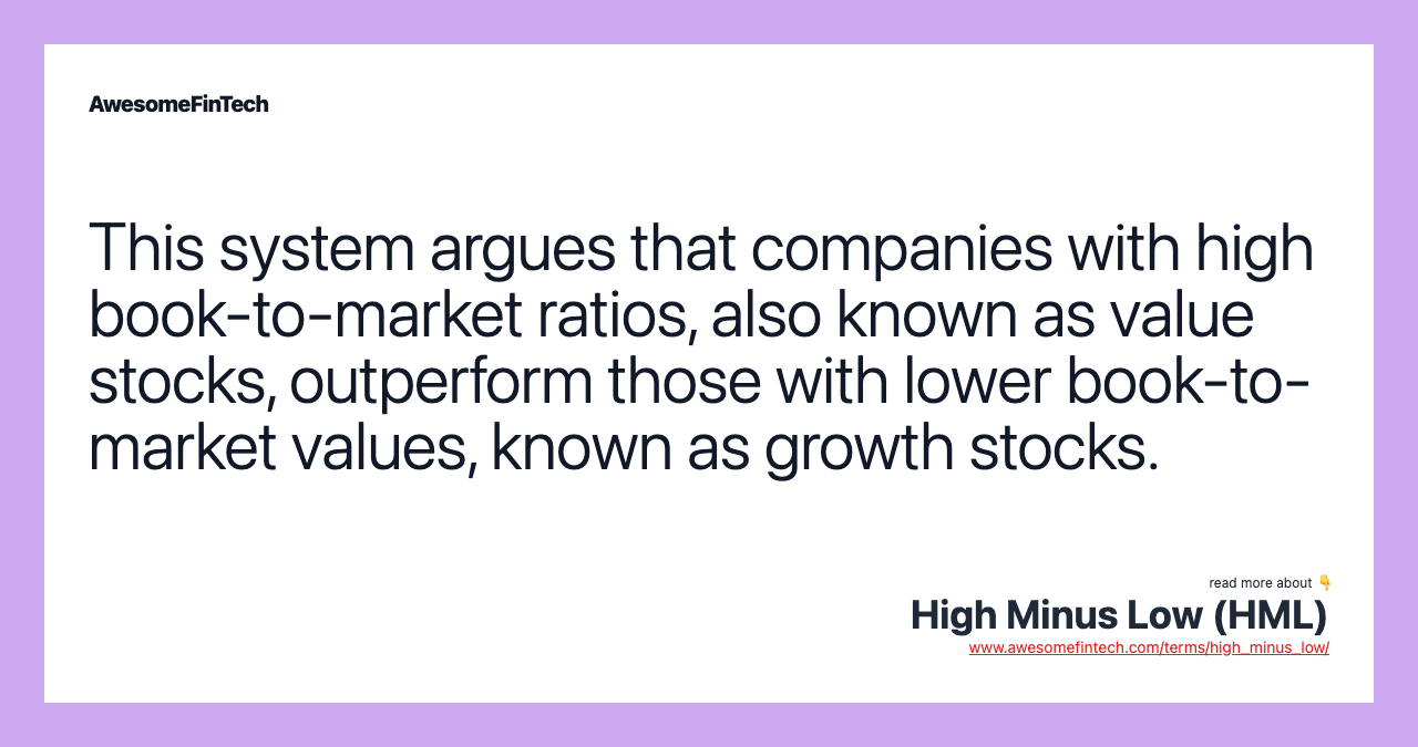 This system argues that companies with high book-to-market ratios, also known as value stocks, outperform those with lower book-to-market values, known as growth stocks.