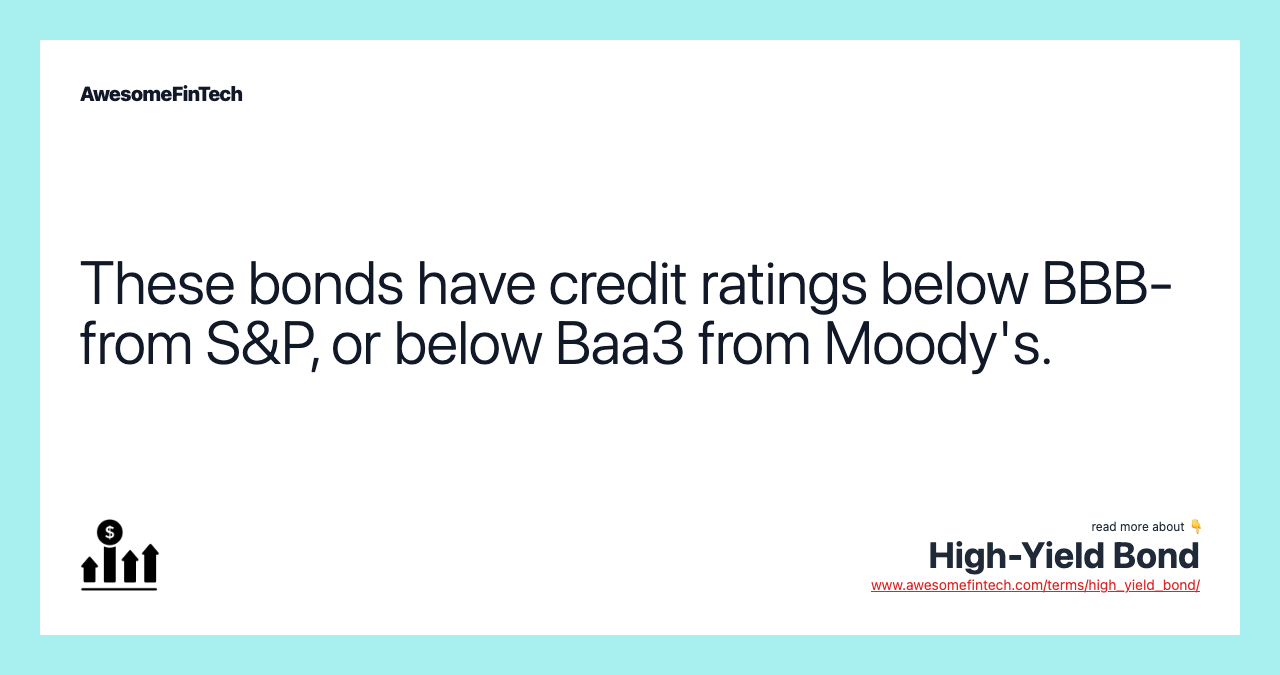These bonds have credit ratings below BBB- from S&P, or below Baa3 from Moody's.