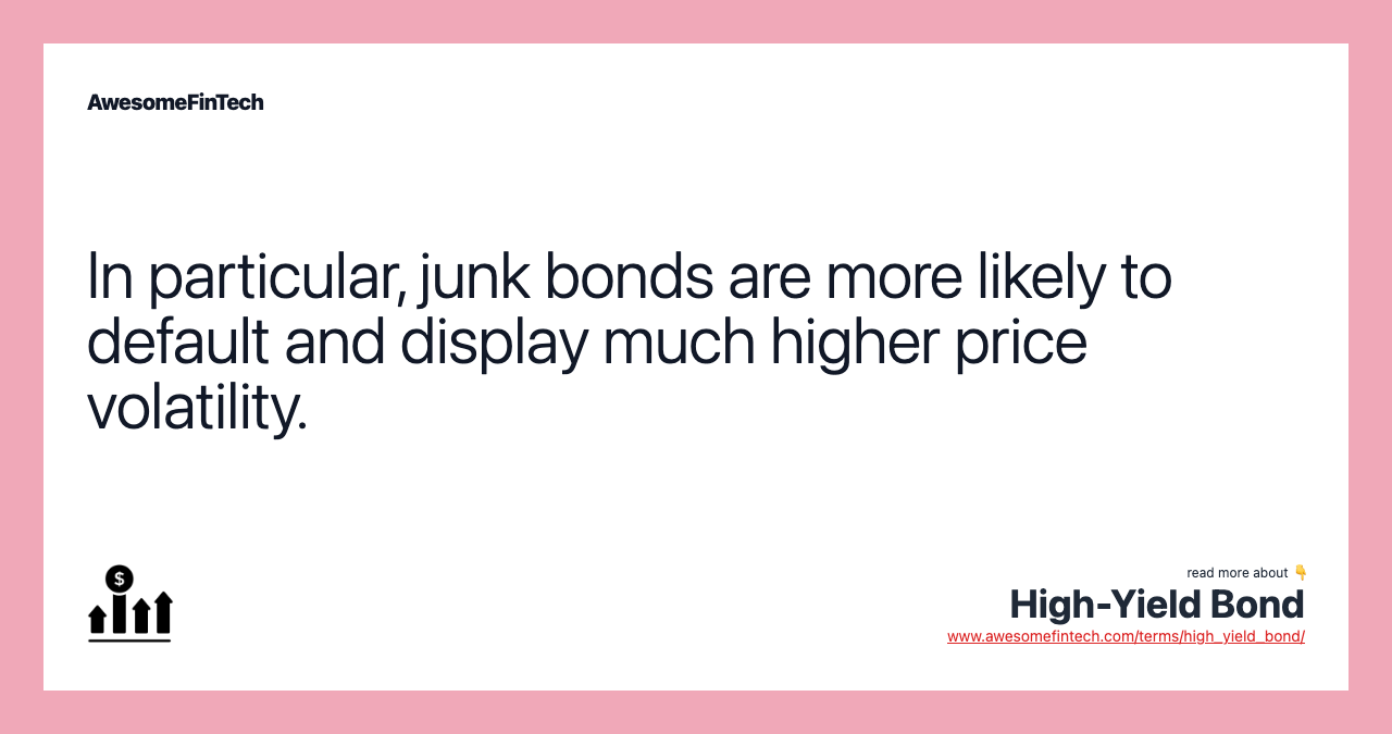 In particular, junk bonds are more likely to default and display much higher price volatility.
